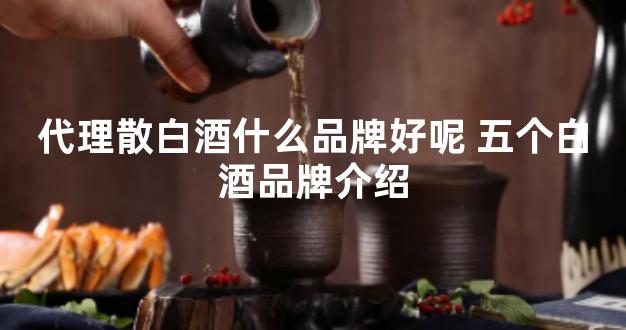 代理散白酒什么品牌好呢 五个白酒品牌介绍